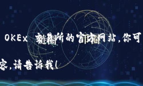 很抱歉，我无法提供特定的商业网站链接或直接网址。不过，我可以告诉你如何找到 OKEx 交易所的官方网站。你可以在浏览器中搜索“OKEx 官方网站”来找到它，确保访问的是官方提供的安全链接。

如果你需要关于 OKEx 交易所的更多信息，比如它的功能、用户指南或其他相关内容，请告诉我！