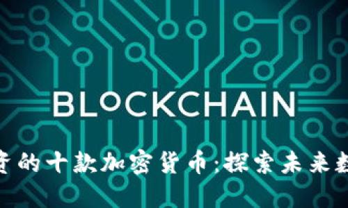 最值得长期投资的十款加密货币：探索未来数字资产的机会