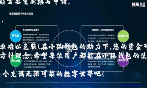 小狐钱包提现简易指南：轻松操作，让您的资金快速到账！

小狐钱包, 提现, 资金到账/guanjianci

引言：小狐钱包的便利与安全
在这个数字消费日益普及的时代，电子钱包逐渐成为人们日常生活中不可或缺的一部分。小狐钱包以其安全、便捷的特点，迅速赢得了广大用户的青睐。不论是支付购物、转账朋友，还是提现到银行卡，小狐钱包都能做到迅速且稳定，金钱无需长时间沉淀，随时可动用！多么令人振奋！

第一步：了解小狐钱包的提现规则
提现虽说简单，但在操作之前了解相关规则很有必要。提现主要涉及到账时间、手续费以及提现额度等方面。这些规则直接关系到我们的资金使用效率。
在小狐钱包中，用户可以随时申请提现，通常到账时间为1-3个工作日，具体时间还要根据银行处理时间而定。同时，提现也可能涉及一定的手续费，不同的提现额度，手续费标准各不相同，用户在提现前需仔细阅读相关条款，避免不必要的损失。总之，了解规则是聪明的用户应有的第一步！

第二步：准备好提现所需信息
提现操作前，我们需要准备好一些基本信息，例如绑定的银行卡账号及其相关信息。为了确保资金的快速到账，建议绑定您经常使用的、可用的银行卡，同时明确什么情况下您的银行卡会被拒绝转账，这样可以避免不必要的麻烦！
用户在打算进行提现操作时，也需确认小狐钱包中是否有足够的余额，如果余额不足，提现申请将无法通过。确保您的资金安全无忧！

第三步：如何进行提现操作
接下来我们将逐步带您进行提现操作。在打开小狐钱包应用后，您只需找到“提现”按钮，点击进入则会看到相关的提现界面。操作界面通常设计得非常，让人一目了然。简直是用户友好的典范啊！
在提现界面中，输入您希望提现的金额，同时确认绑定的银行卡信息是否正确，然后提交申请。此时您可能会再看到一份确认信息，记得认真查看信息，确保一切无误后，就可以放心地点击确认了。

第四步：关注提现进度
提现申请提交之后，您可以在小狐钱包的相关栏目查看您的提现记录，观察提现状态。多么令人充满期待的一刻！一般来说，如果状态显示为“处理中”则表示您的申请尚在审核中，这个过程中，您需要耐心等待，通常不会太久。如果查到状态异常或逾期未到账，可以尝试联系小狐钱包客服，了解具体情况。保持沟通，是解决问题的好方法！

第五步：常见问题及解决方法
在操作中，有些用户可能会遇到各种问题，例如提现失败、信息填写错误、银行卡绑定不成功等。我们不妨大致总结一下常见问题及其可能的解决方法。
若提现失败，首先要检查自身账户余额是否达到最低提现额度，同时确认银行卡信息是否正确。如果状态显示“审核不通过”，根据平台的提示，可能需要重新填写申请。
关于信息填写错误，常有用户因粗心大意而导致问题，尤其是在输入银行卡号时，确认无误是非常重要的，建议在提交前再仔细核对一次。
若是银行卡绑定不成功，常见原因可能为银行卡信息未填写完整或该银行卡不支持提现。最好根据小狐钱包的官方指导，检查是否符合提现条件。

总结：追求高效与便捷
通过以上简单几步，您就可以顺利完成小狐钱包的提现操作。而今，我们生活在一个追求快速高效的时代，纵然生活中有些琐碎的操作，其实也并非难以克服！在小狐钱包的助力下，您的资金可以在最短的时间内到账，让您的财务管理更加得心应手，多么令人欣喜！
记住，在数字化的潮流中，安全和便捷永远是我们的首选，而小狐钱包正是这一领域的佼佼者。从初次注册到后续操作，都能感受到其用户至上的方针理念。希望每位用户都能在小狐钱包的使用中找到满意与快乐！

如果您有任何疑问，请随时咨询官方客服，他们将竭诚为您服务。踏上小狐钱包的旅程，开启新的财务管理方式，一切皆有可能，让我们一起探索这个充满无限可能的数字世界吧！