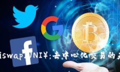 探索Uniswap（UNI）：去中心化交易的未来之星