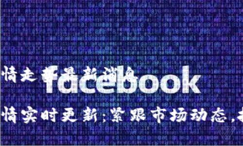 数字货币行情走势最新消息

数字货币行情实时更新：紧跟市场动态，投资者必看！