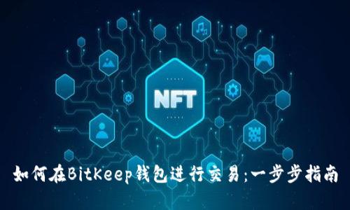 如何在BitKeep钱包进行交易：一步步指南