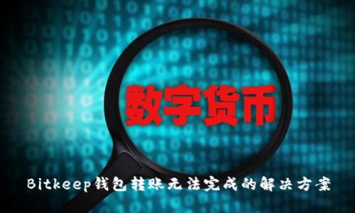 Bitkeep钱包转账无法完成的解决方案