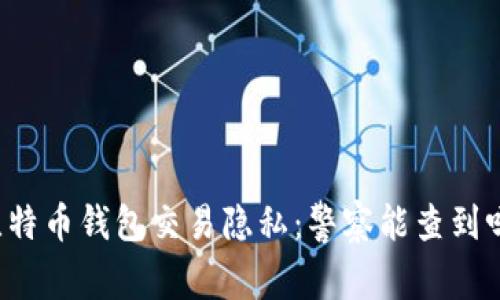 比特币钱包交易隐私：警察能查到吗？