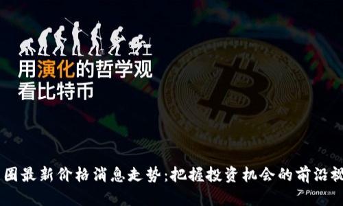 币圈最新价格消息走势：把握投资机会的前沿视角