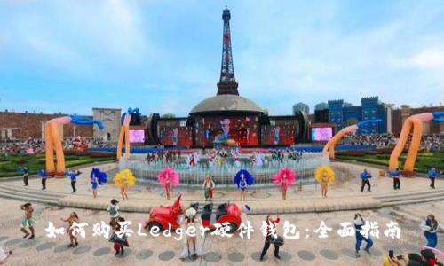 如何购买Ledger硬件钱包：全面指南