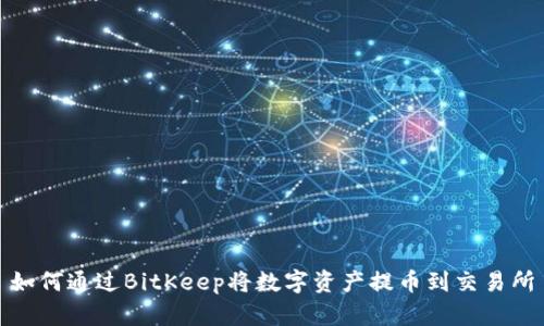 如何通过BitKeep将数字资产提币到交易所