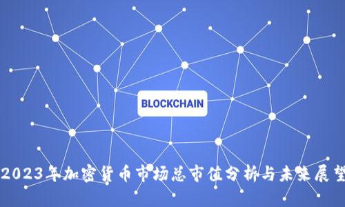 2023年加密货币市场总市值分析与未来展望