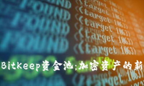 探索BitKeep资金池：加密资产的新机遇