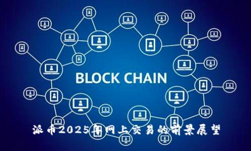 派币2025年网上交易的前景展望