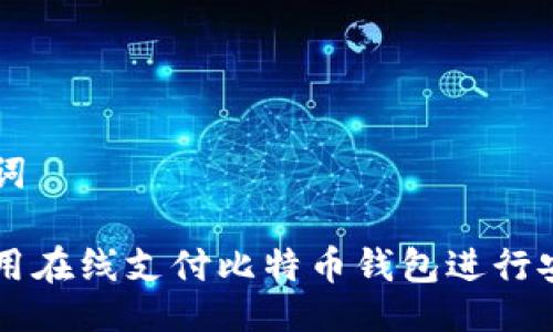 与关键词

如何使用在线支付比特币钱包进行安全交易