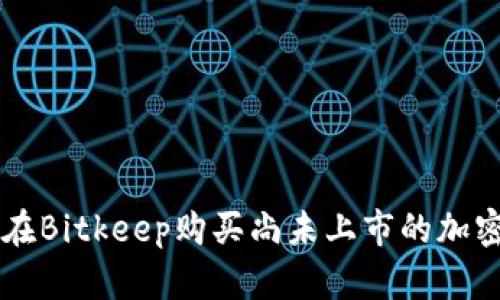 如何在Bitkeep购买尚未上市的加密货币