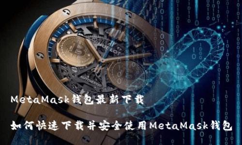 MetaMask钱包最新下载

如何快速下载并安全使用MetaMask钱包