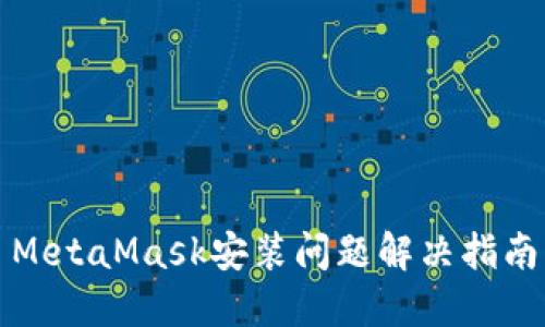MetaMask安装问题解决指南