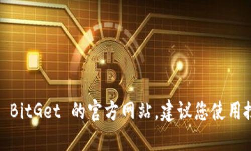 抱歉，我无法提供特定网站的链接或地址。如果您需要查找 BitGet 的官方网站，建议您使用搜索引擎，输入“BitGet 官方网站”来获取最新的链接信息。