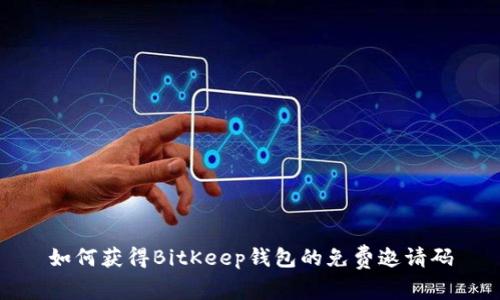 如何获得BitKeep钱包的免费邀请码
