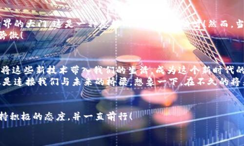   解决以太坊MM钱包文件下载不了的问题 / 
 guanjianci 以太坊, MM钱包, 下载问题 /guanjianci 

引言：以太坊MM钱包的重要性
在数字货币的世界里，以太坊作为一种热门的区块链平台，拥有强大的智能合约功能和广泛的应用。而MM钱包（MetaMask钱包）作为以太坊生态系统中最受欢迎的数字货币钱包之一，因其方便的使用体验和安全性，吸引了众多用户。然而，很多用户在下载MM钱包时会遇到各种问题，尤其是下载失败。那么，如何解决以太坊MM钱包文件下载不了的问题呢？

五月花上深入探讨：为何下载失败？
下载MM钱包失败的原因可能涉及多个方面。从网络连接、设备兼容性到软件源头，各种因素都可能影响下载过程。首先，我们可以检查一下网络连接是否稳定。网络不稳定往往会导致下载中断。无论我们是在使用Wi-Fi还是移动数据，如果信号较弱，可能会造成下载失败。
接下来，值得注意的是我们所使用的设备。如果你的设备配置较低，或者运行的操作系统版本过旧，都会导致下载失败。确保你的操作系统是最新版本，以便兼容最新的软件。
另外，如果你是通过某些应用商店（如Google Play或App Store）下载，也可能会因为商店的维护或服务器问题而导致下载不成功。这些因素都是导致你无法顺利下载MM钱包的潜在原因！

逐步解决方案：从头开始
面对无法下载MM钱包的挫折，切勿气馁！我们可以采取以下步骤来解决问题：

h4步骤一：检测网络连接/h4
确保你的网络连接是顺畅的，试着用其他设备打开网页测试网络是否可用。如果网络信号不佳，可以尝试重启路由器或切换到其他网络。

h4步骤二：重启设备/h4
有时候，重启设备能解决很多意想不到的问题！这不仅能清除一些缓存，也能释放系统资源，帮助你顺利下载所需软件。

h4步骤三：直接访问官网/h4
如果你是通过应用商店进行下载，可以尝试直接访问MM钱包的官网（https://metamask.io）。官网提供的下载链接一般是最新和最安全的，非常值得信赖！

h4步骤四：检查杀毒软件/h4
有些杀毒软件可能会将MM钱包误判为不安全的程序，阻止其下载。你可以暂时关闭杀毒软件，或者根据软件的设置调整阻止规则，重新尝试下载。

h4步骤五：更新操作系统/h4
确保你的设备运行最新版本的操作系统，这不仅有助于提高下载成功率，还有助于在后续使用中更好地保证钱包的安全性！

h4步骤六：寻求技术支持/h4
获取帮助从未如此简单！如果依然无法下载，你可以访问MM钱包的官方支持页面，或在相关的支持论坛求助。社区的力量是强大的，有许多热心的用户会乐于分享解决方案。

情感共鸣：用户的期待与焦虑
我相信，每位期望拥有自己以太坊钱包的用户，都有千万种期待！想象一下，当你能够顺利下载MM钱包，创建自己的以太坊账号，仿佛打开了一扇通往新世界的大门，这是一种怎样的兴奋与激动呀！然而，当下载过程总是以失败告终，那种心急如焚的感觉，仿佛梦中的美好瞬间被现实撕得粉碎。
但请记住，这一切只是暂时的困难！我们只是需要耐心地逐步解决问题，彼此支持。多么令人振奋，当我们攻克一个个小难题的时候，那种成就感让人无比骄傲！

文化关联性：数字货币的未来之路
在现实世界里，数字货币的迅速普及已经改变了人们的支付习惯和投资理念。以太坊的智能合约为商业应用提供了更多的可能性。我们希望借助MM钱包将这些新技术带入我们的生活，成为这个新时代的参与者。
纵观全球，越来越多的企业和个人选择拥抱数字货币的潮流。这不仅是一种技术创新，更是一种思维方式的变革。在这个过程中，像MM钱包这样的工具，正是连接我们与未来的桥梁。想象一下，在不久的将来，数字货币将成为主流支付方式，那将是多么令人憧憬的一幅画面！

总结与展望
如果你在下载以太坊MM钱包时遇到了问题，让我们一起努力解决吧！希望通过以上的步骤能够帮助到你。记住，技术问题是可以克服的，重要的是我们保持积极的态度，并一直前行！
现在就开始你的数字货币之旅吧，不要让一时的困难阻挡了你前进的脚步！期待你在以太坊的世界中，开启富有探索意义的新挑战！