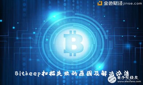 Bitkeep扫描失败的原因及解决办法