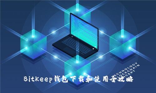BitKeep钱包下载和使用全攻略