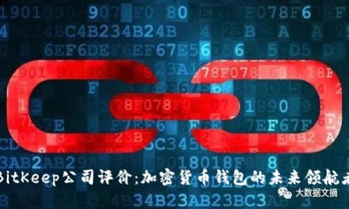 BitKeep公司评价：加密货币钱包的未来领航者
