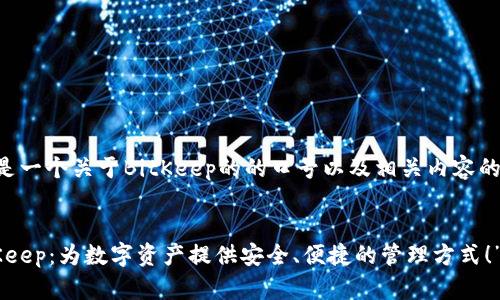 下面是一个关于BitKeep的的口号以及相关内容的构思：

口号：
“BitKeep：为数字资产提供安全、便捷的管理方式！”