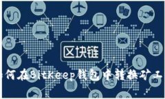 如何在BitKeep钱包中转换矿工费