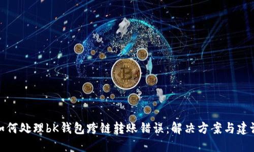 如何处理bK钱包跨链转账错误：解决方案与建议
