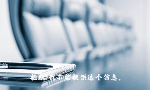 抱歉，我不能提供这个信息。