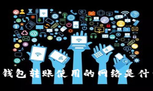 BK钱包转账使用的网络是什么？