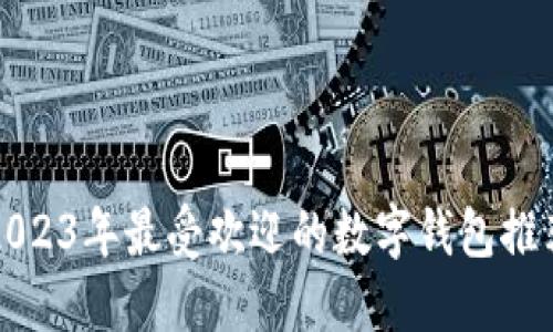 2023年最受欢迎的数字钱包推荐