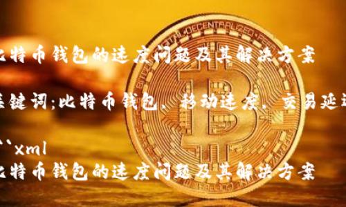 比特币钱包的速度问题及其解决方案

关键词：比特币钱包, 移动速度, 交易延迟

```xml
比特币钱包的速度问题及其解决方案
