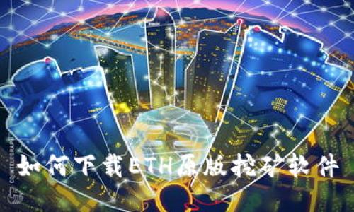 如何下载ETH原版挖矿软件
