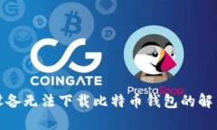 安卓设备无法下载比特币钱包的解决方案