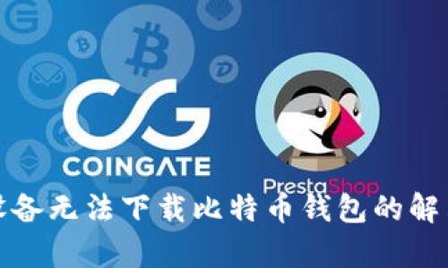 安卓设备无法下载比特币钱包的解决方案