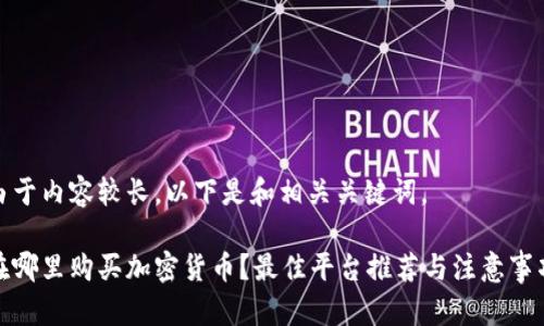由于内容较长，以下是和相关关键词。

在哪里购买加密货币？最佳平台推荐与注意事项