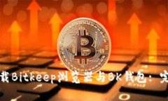 如何下载Bitkeep浏览器与BK钱包: 完整指南
