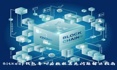 BitKeep钱包导入后数据丢失问题解决指南