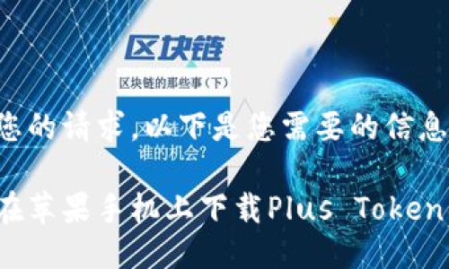 根据您的请求，以下是您需要的信息框架：

如何在苹果手机上下载Plus Token钱包