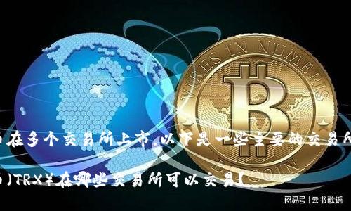 波场币在多个交易所上市，以下是一些主要的交易所信息：

波场币（TRX）在哪些交易所可以交易？