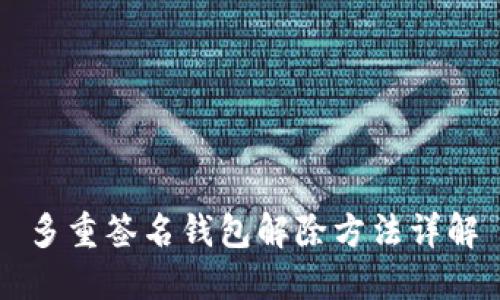 多重签名钱包解除方法详解