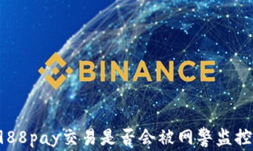 
988pay交易是否会被网警监控？