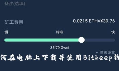 如何在电脑上下载并使用Bitkeep钱包