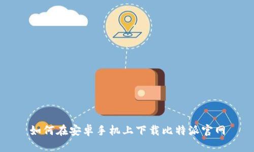 如何在安卓手机上下载比特派官网